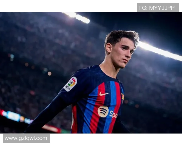 加维引领新风潮探讨其在足球界的影响与未来发展潜力