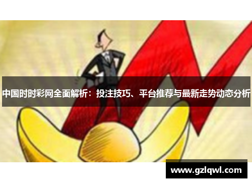 中国时时彩网全面解析：投注技巧、平台推荐与最新走势动态分析