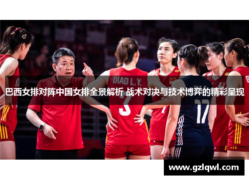 巴西女排对阵中国女排全景解析 战术对决与技术博弈的精彩呈现