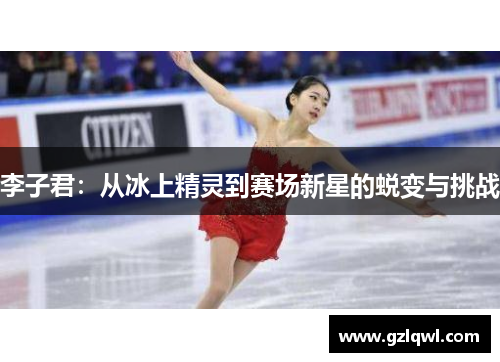 李子君：从冰上精灵到赛场新星的蜕变与挑战