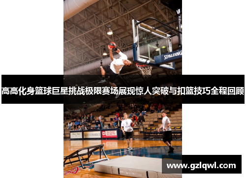 高高化身篮球巨星挑战极限赛场展现惊人突破与扣篮技巧全程回顾