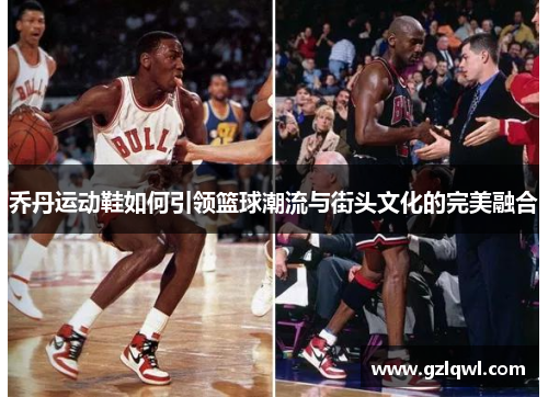 乔丹运动鞋如何引领篮球潮流与街头文化的完美融合