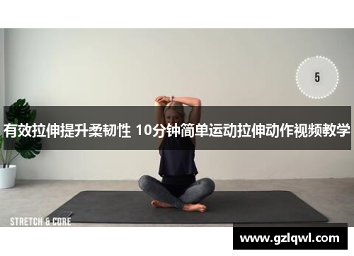 有效拉伸提升柔韧性 10分钟简单运动拉伸动作视频教学