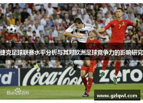 捷克足球联赛水平分析与其对欧洲足球竞争力的影响研究